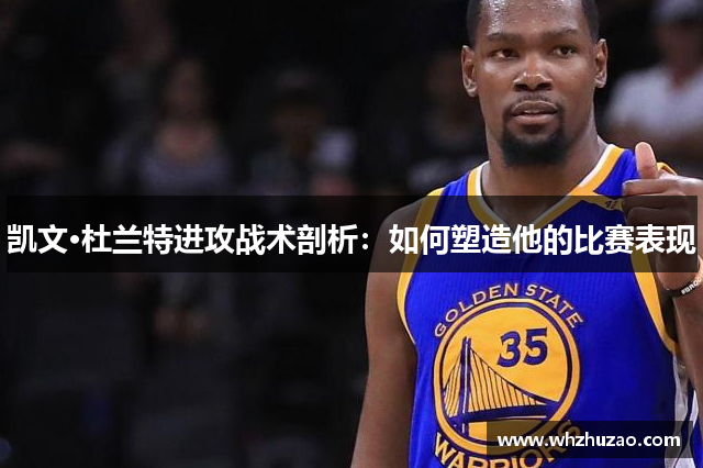 凯文·杜兰特进攻战术剖析：如何塑造他的比赛表现